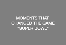 MOMENTS THAT CHANGED THE GAME - SUPER BOWL